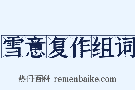 雪意复作组词是什么意思的图片